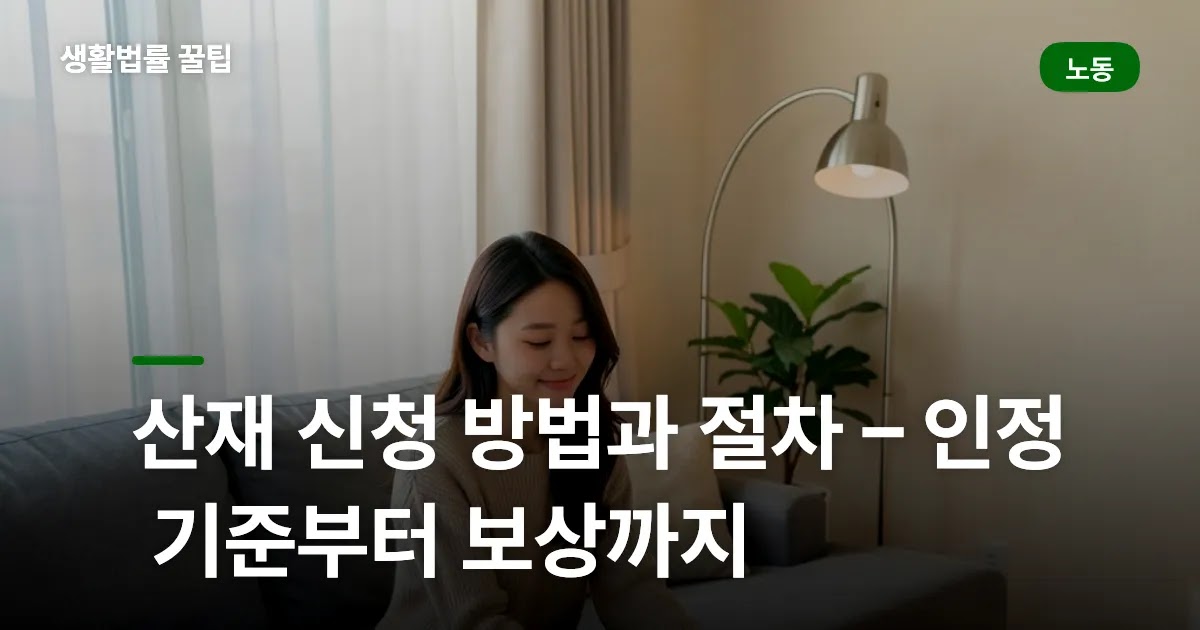 산재 신청 방법과 절차 – 인정 기준부터 보상까지